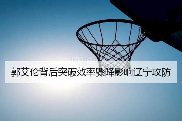 郭艾伦背后突破效率骤降影响辽宁攻防